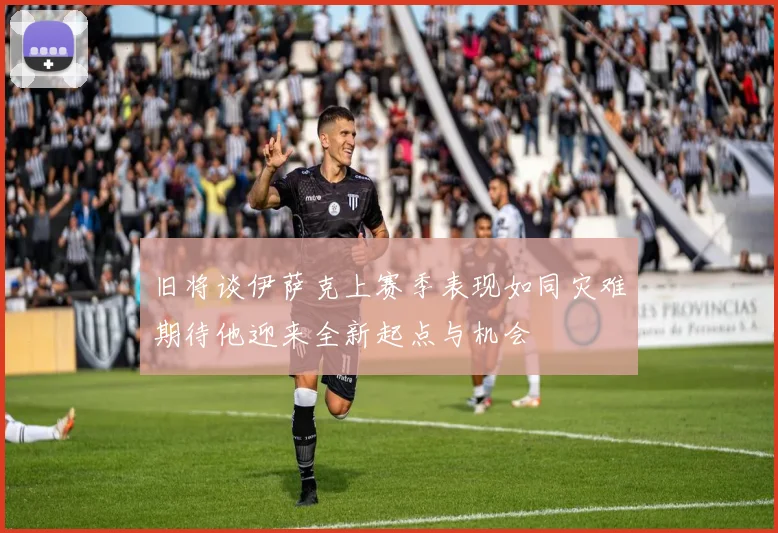 旧将谈伊萨克上赛季表现如同灾难期待他迎来全新起点与机会
