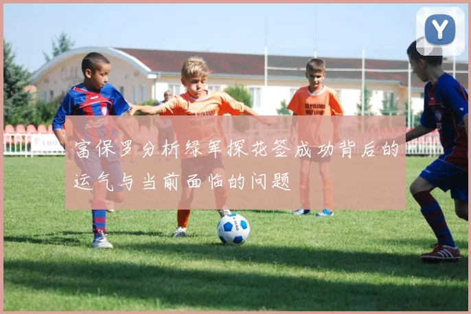 富保罗分析绿军探花签成功背后的运气与当前面临的问题