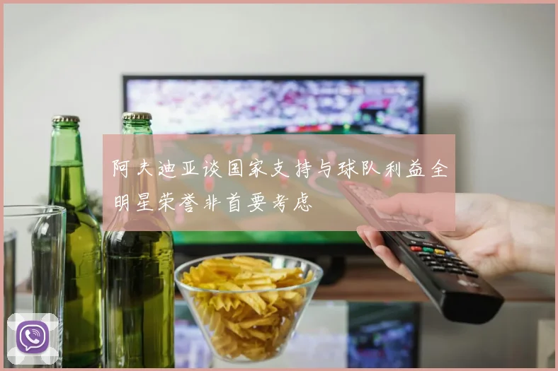阿夫迪亚谈国家支持与球队利益全明星荣誉非首要考虑