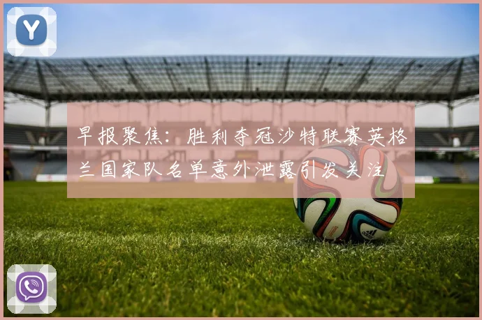 早报聚焦：胜利夺冠沙特联赛英格兰国家队名单意外泄露引发关注