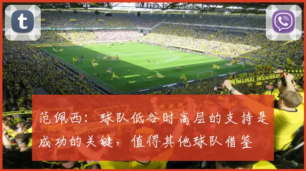 范佩西：球队低谷时高层的支持是成功的关键，值得其他球队借鉴
