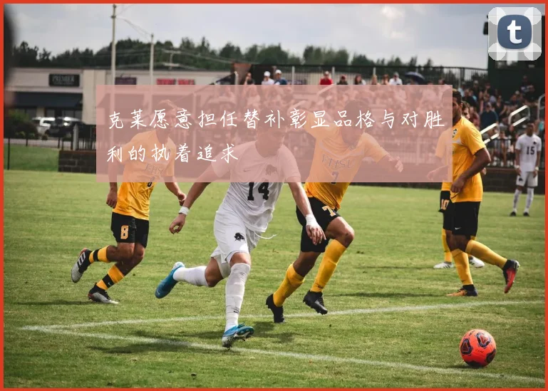 克莱愿意担任替补彰显品格与对胜利的执着追求