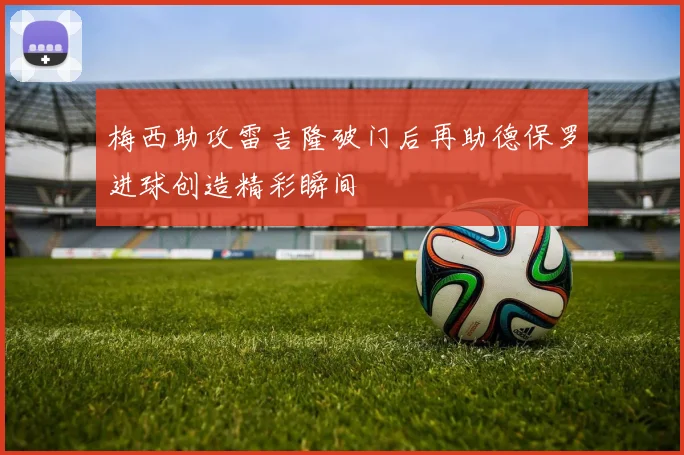 梅西助攻雷吉隆破门后再助德保罗进球创造精彩瞬间